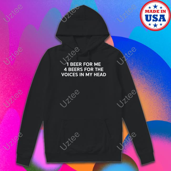 1 Beer For Me 4 Beers For The Voices In My Head Tee Shirt 1 Beer For Me 4 Beers For The Voices In My Head Tee Shirt