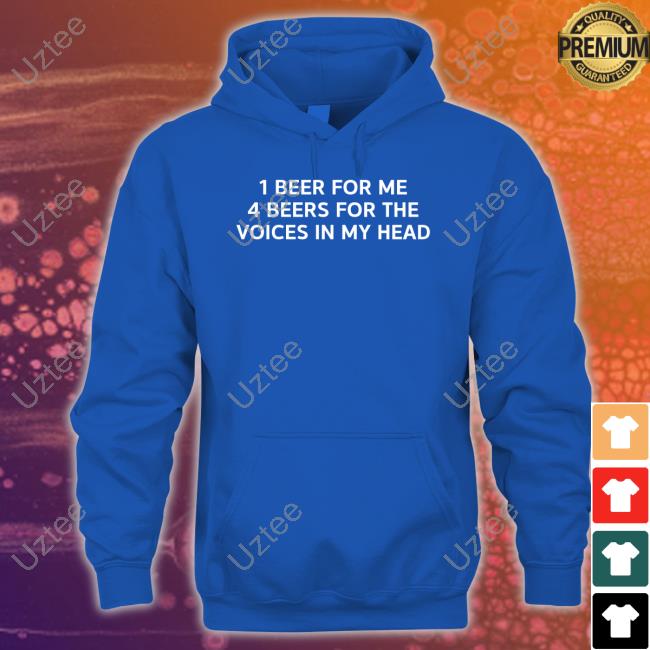 1 Beer For Me 4 Beers For The Voices In My Head Tee Shirt 1 Beer For Me 4 Beers For The Voices In My Head Tee Shirt