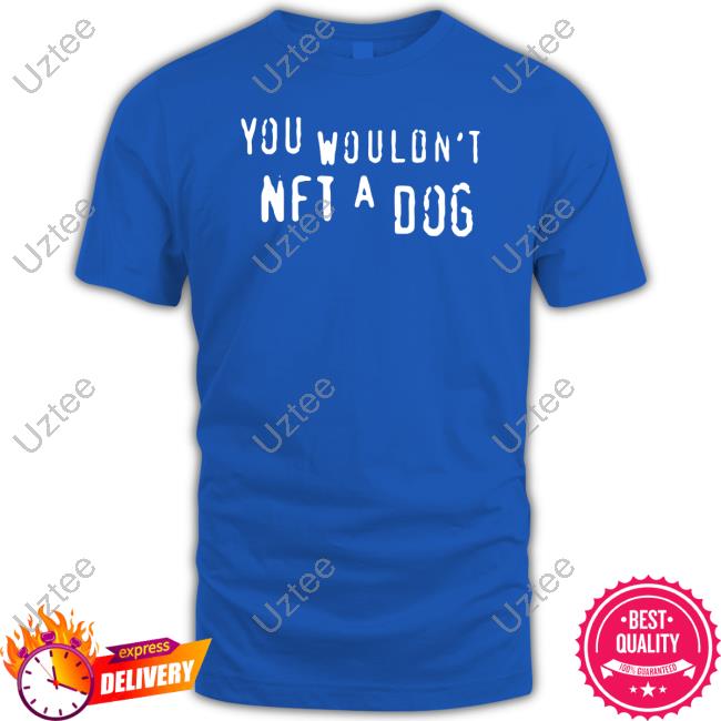 You Wouldn't Nft A Dog Tee You Wouldn't Nft A Dog Tee