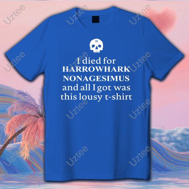 I Died For Harrowhark Nonagesimus And All I Got Was This Lousy T Shirt Sweatshirt I Died For Harrowhark Nonagesimus And All I Got Was This Lousy T Shirt Sweatshirt