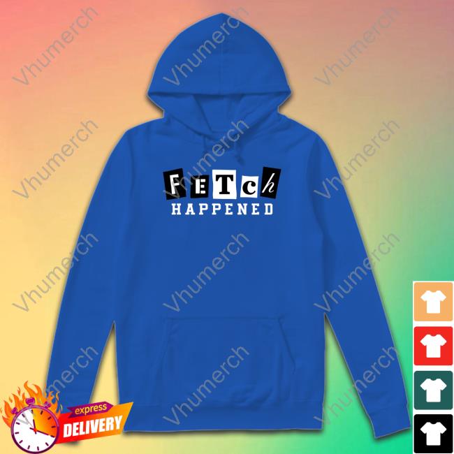 Fetch Happened Shirt Fetch Happened Shirt