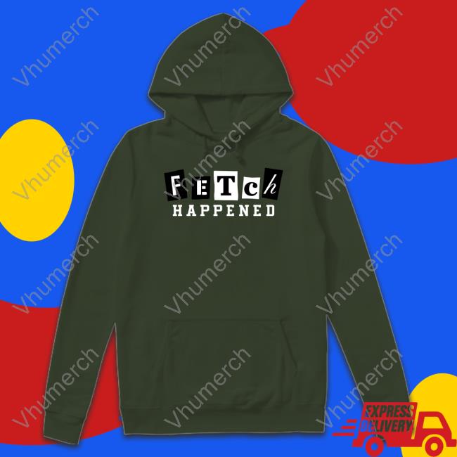 Fetch Happened Shirt Fetch Happened Shirt