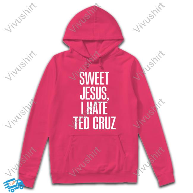 Sweet Jesus, I Hate Ted Cruz Sweatshirt Sweet Jesus, I Hate Ted Cruz Sweatshirt