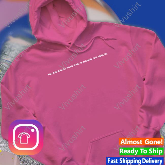 You Are Bigger Than What Is Making You Anxious Tee Shirt You Are Bigger Than What Is Making You Anxious Tee Shirt