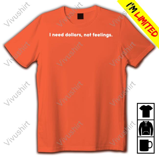 I Need Dollars, Not Feelings Shirt I Need Dollars, Not Feelings Shirt