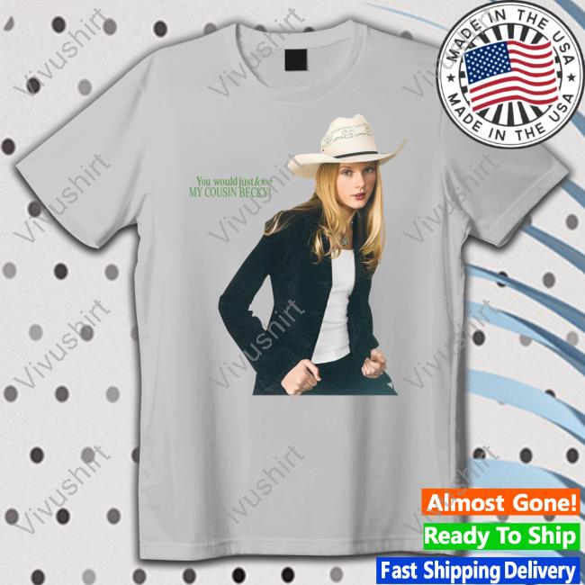 Buggirl200 You Would Just Love My Cousin Becky Shirt Buggirl200 You Would Just Love My Cousin Becky Shirt