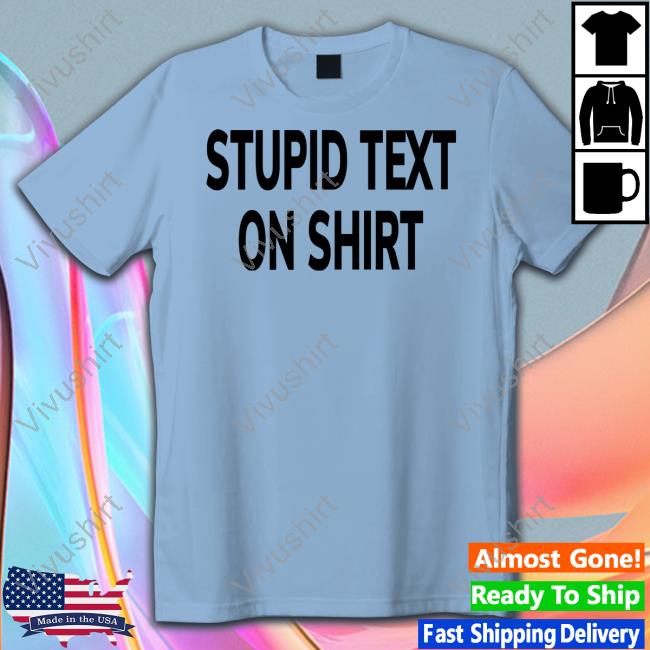 Stupid Text On Shirts Garmentsarchived Stupid Text On Shirts Garmentsarchived