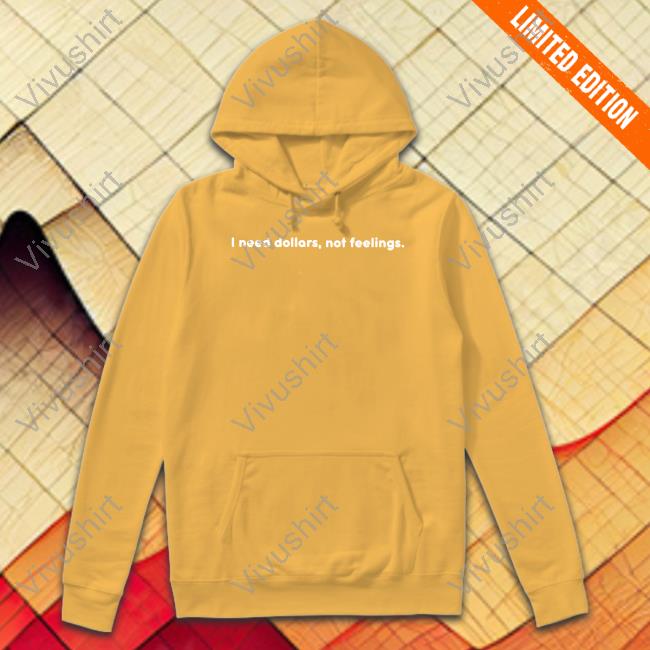 I Need Dollars, Not Feelings Shirt I Need Dollars, Not Feelings Shirt