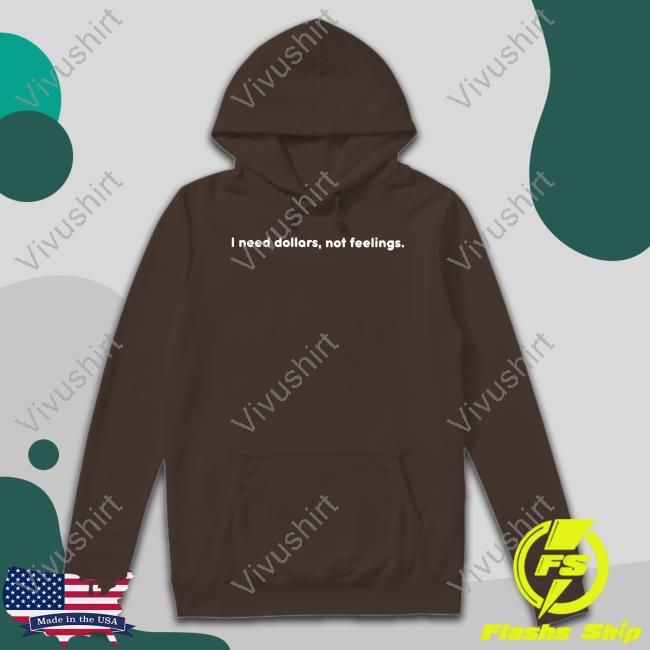 I Need Dollars, Not Feelings Shirt I Need Dollars, Not Feelings Shirt