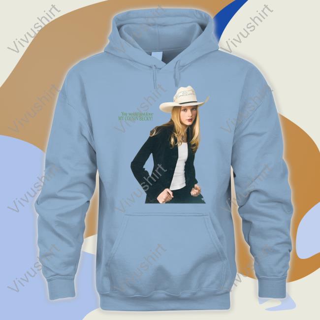 Buggirl200 You Would Just Love My Cousin Becky Shirt Buggirl200 You Would Just Love My Cousin Becky Shirt