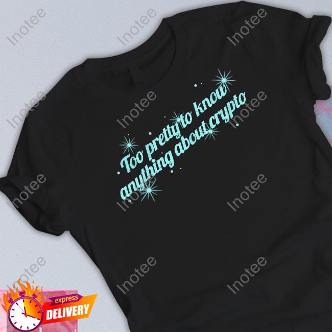 Too Pretty To Know Anything About Crypto Shirts Gotfunny Too Pretty To Know Anything About Crypto Shirts Gotfunny