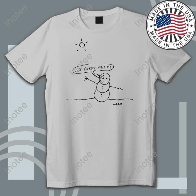 Just Fucking Melt Me Shirts Just Fucking Melt Me Shirts