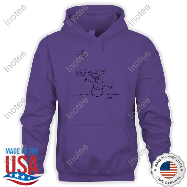 Just Fucking Melt Me Shirts Just Fucking Melt Me Shirts
