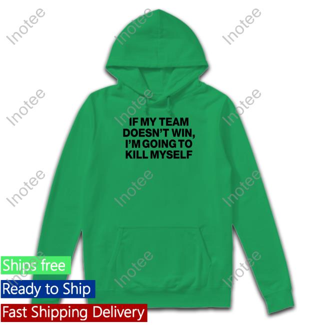 If My Team Doesn't Win I'm Going To Kill Myself Shirts If My Team Doesn't Win I'm Going To Kill Myself Shirts