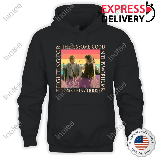 There's Some Good In This World, Mr. Frodo, And It's Worth Fighting For Shirt There's Some Good In This World, Mr. Frodo, And It's Worth Fighting For Shirt