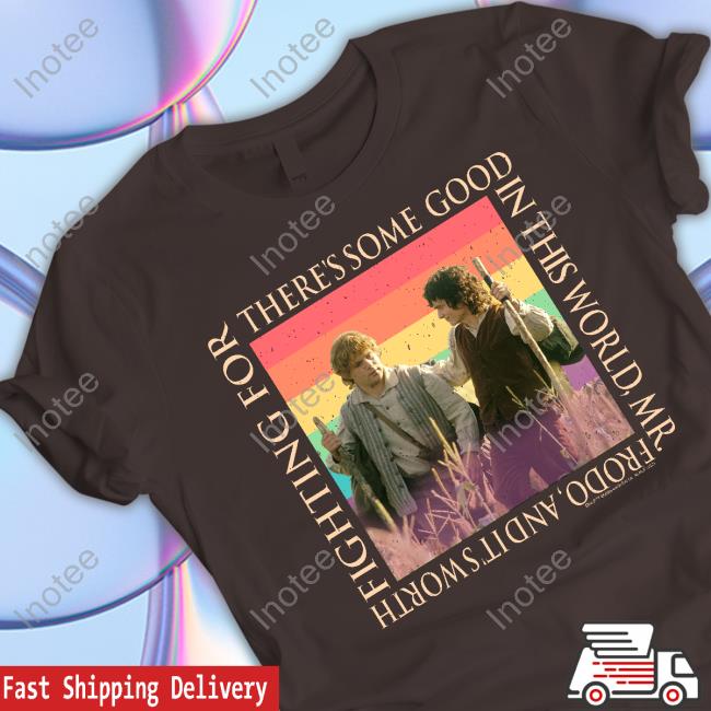 There's Some Good In This World, Mr. Frodo, And It's Worth Fighting For Shirt There's Some Good In This World, Mr. Frodo, And It's Worth Fighting For Shirt