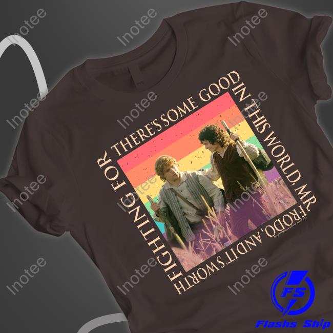 There's Some Good In This World, Mr. Frodo, And It's Worth Fighting For Shirt There's Some Good In This World, Mr. Frodo, And It's Worth Fighting For Shirt