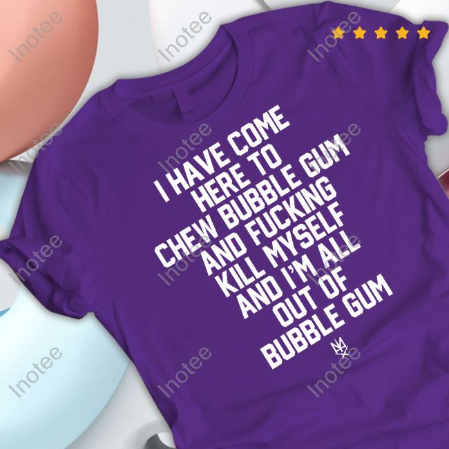 I Have Come Here To Chew Bubble Gum And Fucking Kill Myself Tee Shirt Methsyndicate Store I Have Come Here To Chew Bubble Gum And Fucking Kill Myself Tee Shirt Methsyndicate Store
