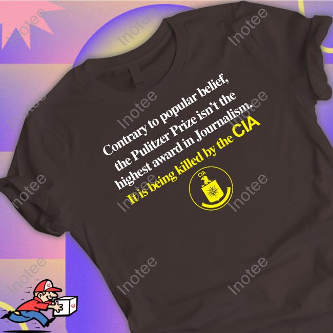 Contrary To Popular Belief The Pulitzer Prize Isn’T The Highest Award In Journalism It Is Being Killed By The Cia T Shirts Contrary To Popular Belief The Pulitzer Prize Isn’T The Highest Award In Journalism It Is Being Killed By The Cia T Shirts