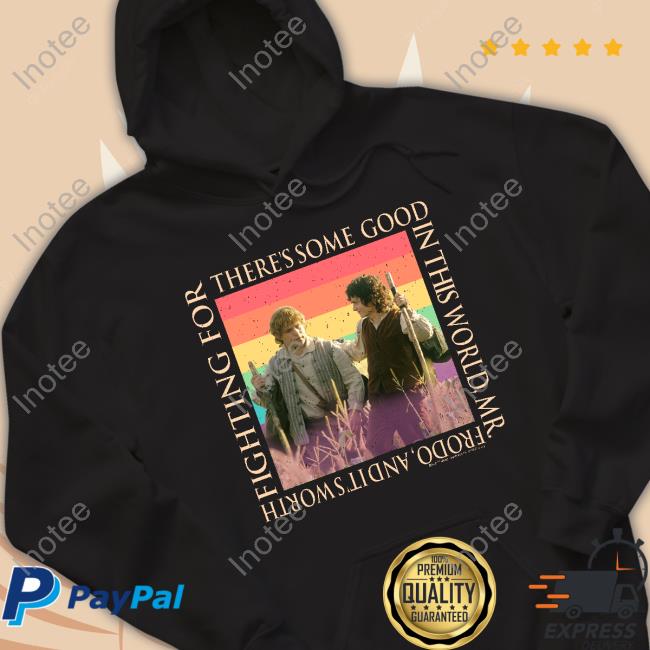 There's Some Good In This World, Mr. Frodo, And It's Worth Fighting For Shirt There's Some Good In This World, Mr. Frodo, And It's Worth Fighting For Shirt