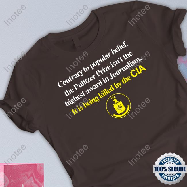 Contrary To Popular Belief The Pulitzer Prize Isn’T The Highest Award In Journalism It Is Being Killed By The Cia T Shirts Contrary To Popular Belief The Pulitzer Prize Isn’T The Highest Award In Journalism It Is Being Killed By The Cia T Shirts