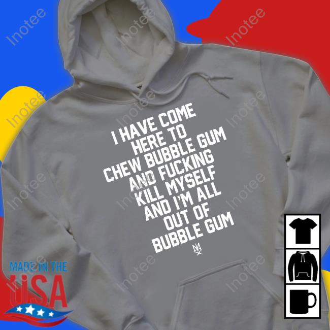 I Have Come Here To Chew Bubble Gum And Fucking Kill Myself Tee Shirt Methsyndicate Store I Have Come Here To Chew Bubble Gum And Fucking Kill Myself Tee Shirt Methsyndicate Store