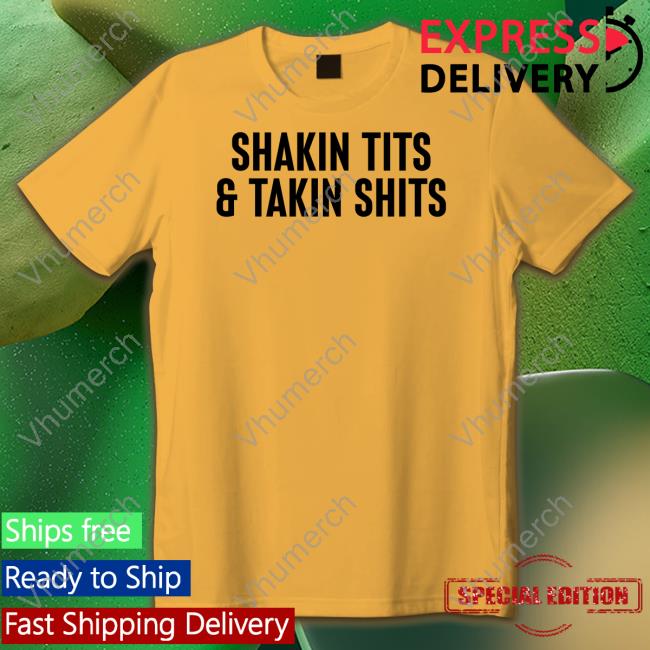 Shirtsthtgohard Shakin Tits And Takin Shits Shirts Shirtsthtgohard Shakin Tits And Takin Shits Shirts